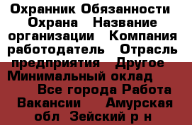 Охранник Обязанности: Охрана › Название организации ­ Компания-работодатель › Отрасль предприятия ­ Другое › Минимальный оклад ­ 18 000 - Все города Работа » Вакансии   . Амурская обл.,Зейский р-н